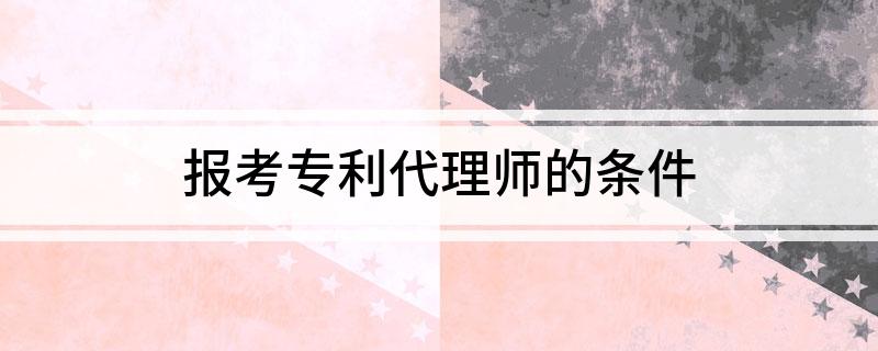 报考专利代理师的条件(图1)